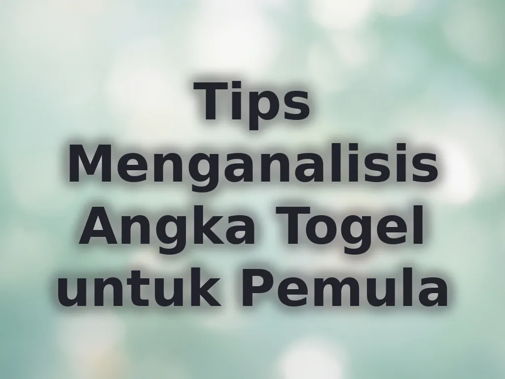 Tips Menganalisis Angka Togel untuk Pemula